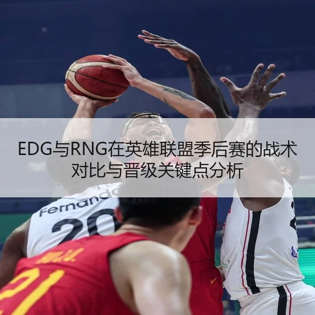 EDG与RNG在英雄联盟季后赛的战术对比与晋级关键点分析 | WorldCupChina